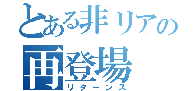 とある非リアの再登場（リターンズ）