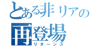 とある非リアの再登場（リターンズ）