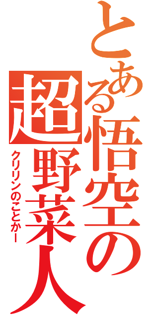 とある悟空の超野菜人（クリリンのことかー）