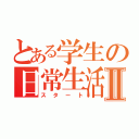 とある学生の日常生活Ⅱ（スタート）