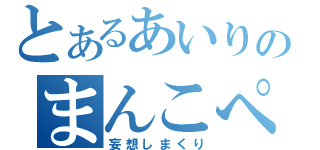 とあるあいりのまんこぺろぺろ（妄想しまくり）