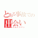 とある事故での出会い（ウルトラマン）