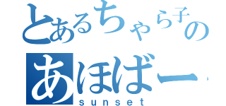 とあるちゃら子のあほばー♪（ｓｕｎｓｅｔ）