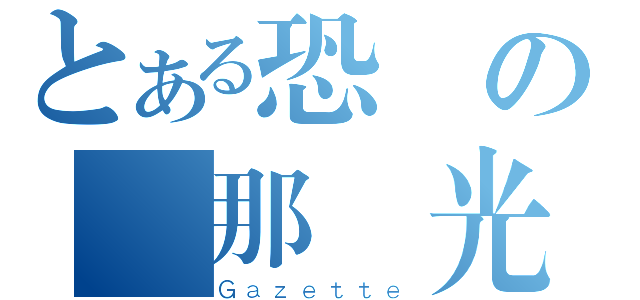 とある恐懼の剎那時光（Ｇａｚｅｔｔｅ）