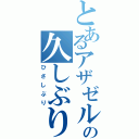 とあるアザゼルの久しぶり（ひさしぶり）