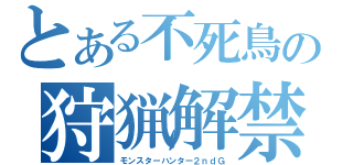 とある不死鳥の狩猟解禁（モンスターハンター２ｎｄＧ）