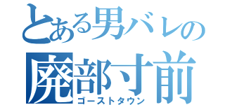 とある男バレの廃部寸前（ゴーストタウン）