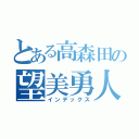 とある高森田の望美勇人（インデックス）