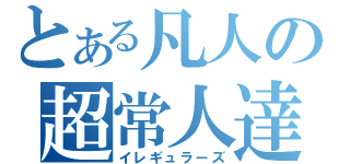 とある凡人の超常人達（イレギュラーズ）