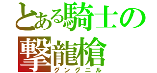 とある騎士の撃龍槍（グングニル）