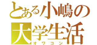 とある小嶋の大学生活（オワコン）