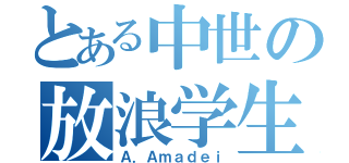 とある中世の放浪学生（Ａ．Ａｍａｄｅｉ）