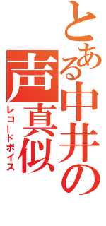 とある中井の声真似（レコードボイス）