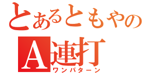 とあるともやのＡ連打（ワンパターン）