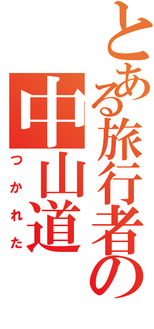 とある旅行者の中山道Ⅱ（つかれた）