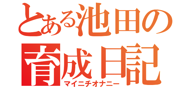 とある池田の育成日記（マイニチオナニー）