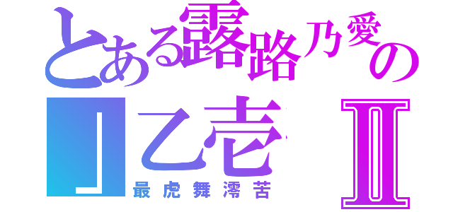 とある露路乃愛の」乙壱Ⅱ（最虎舞澪苦）