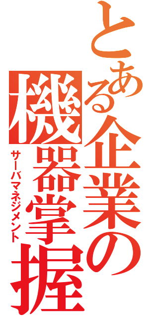 とある企業の機器掌握（サーバマネジメント）