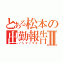 とある松本の出勤報告Ⅱ（インデックス）