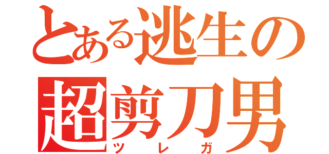 とある逃生の超剪刀男（ツレガ）