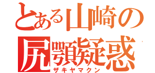 とある山崎の尻顎疑惑（ザキヤマクン）