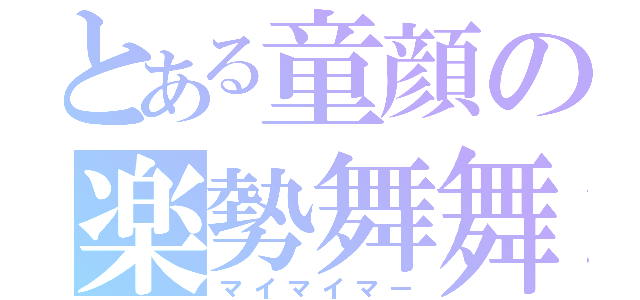 とある童顔の楽勢舞舞（マイマイマー）