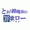 とある路地裏の罪歌ロード（ｂｙ罪歌）