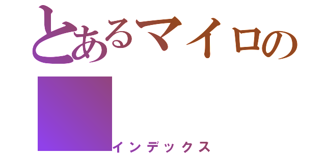 とあるマイロの（インデックス）