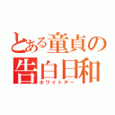 とある童貞の告白日和（ホワイトデー）