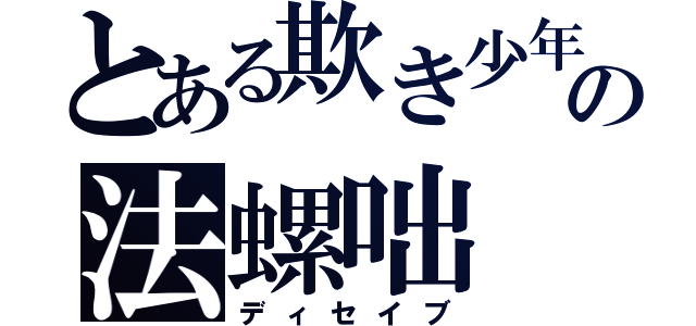 とある欺き少年の法螺咄（ディセイブ）