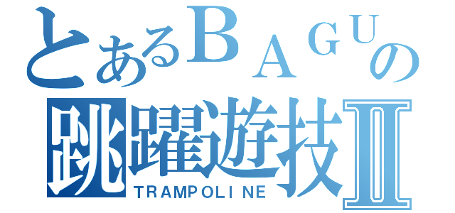 とあるＢＡＧＵＳの跳躍遊技Ⅱ（ＴＲＡＭＰＯＬＩＮＥ）