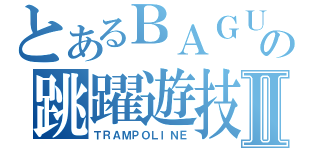 とあるＢＡＧＵＳの跳躍遊技Ⅱ（ＴＲＡＭＰＯＬＩＮＥ）