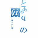 とあるｑの＠（｝ＭＸｅ｝Ｍ）