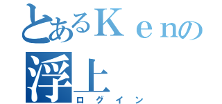 とあるＫｅｎの浮上（ログイン）