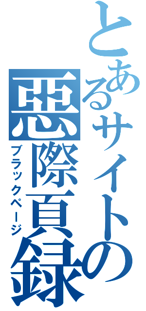 とあるサイトの惡際頁録（ブラックページ）