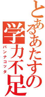 とあるあたすの学力不足（パンナコッタ）