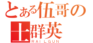 とある伍哥の士群英（ＲＡＩＬＧＵＮ）