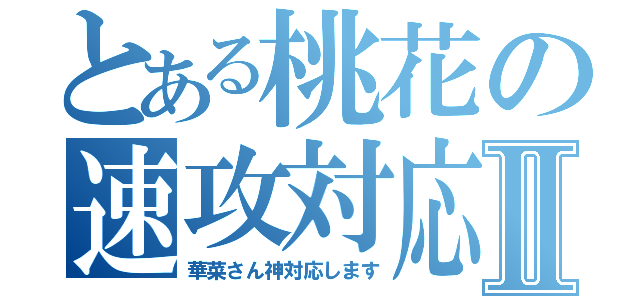 とある桃花の速攻対応Ⅱ（華菜さん神対応します）