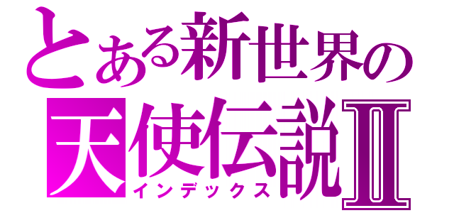 とある新世界の天使伝説Ⅱ（インデックス）