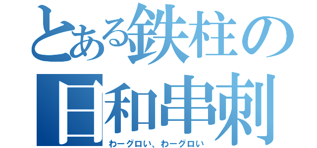 とある鉄柱の日和串刺し（わーグロい、わーグロい）