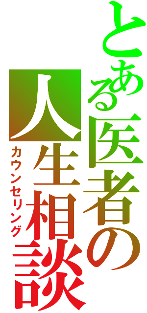 とある医者の人生相談（カウンセリング）