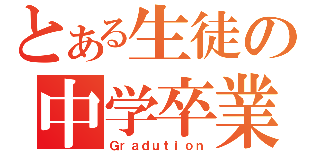 とある生徒の中学卒業（Ｇｒａｄｕｔｉｏｎ）