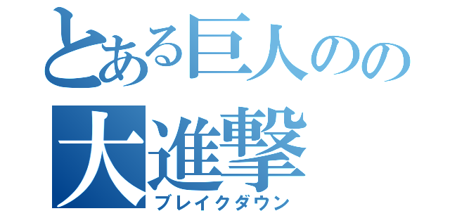 とある巨人のの大進撃（ブレイクダウン）