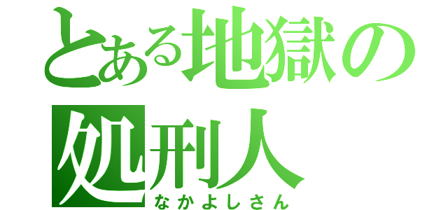 とある地獄の処刑人（なかよしさん）