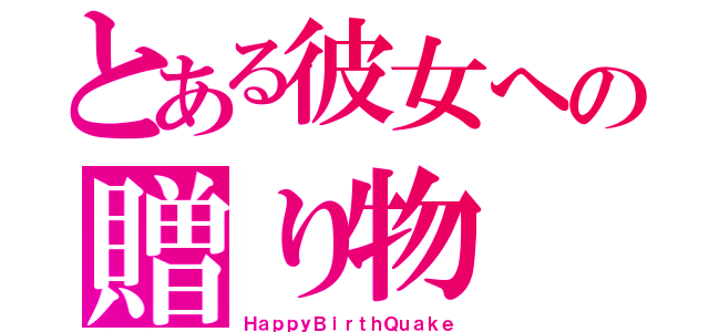 とある彼女への贈り物（ＨａｐｐｙＢｉｒｔｈＱｕａｋｅ）