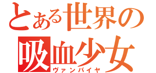 とある世界の吸血少女（ヴァンパイヤ）