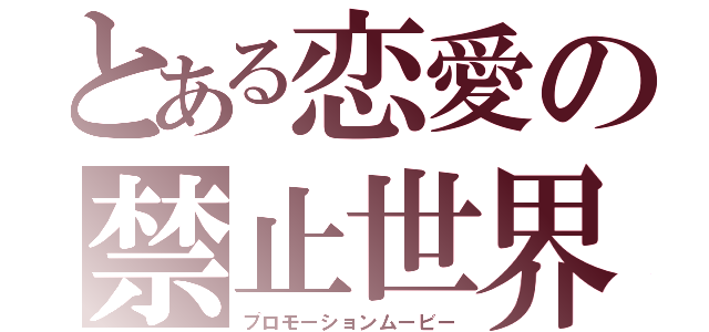 とある恋愛の禁止世界（プロモーションムービー）