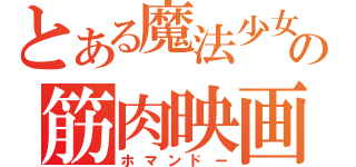 とある魔法少女の筋肉映画（ホマンドー）