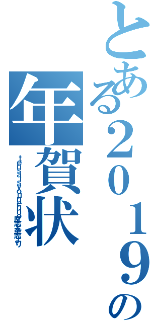 とある２０１９年の年賀状Ⅱ（ｔｅｎｓａｉｓｙｏｕｎｅｎｎｏ厚志と勇志より）