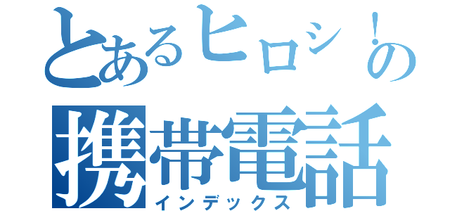 とあるヒロシ！の携帯電話（インデックス）